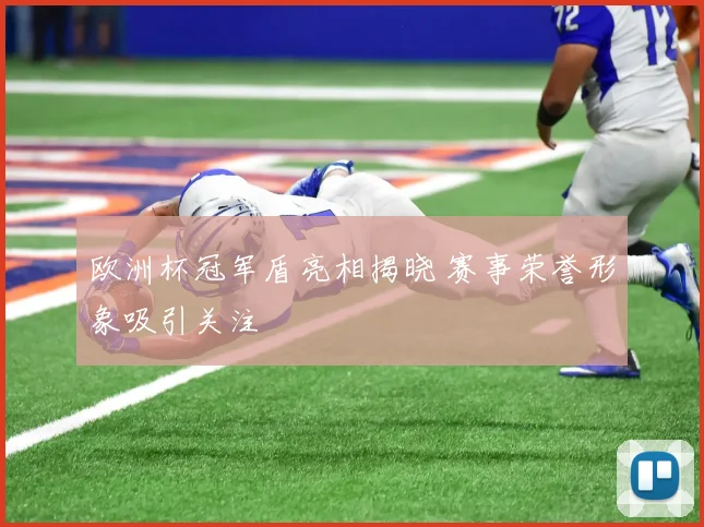 欧洲杯冠军盾亮相揭晓 赛事荣誉形象吸引关注