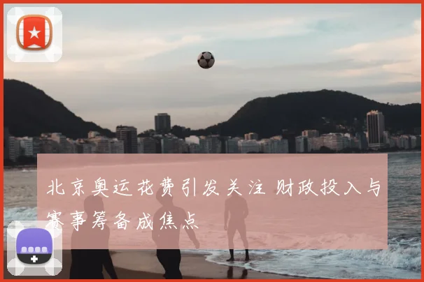北京奥运花费引发关注 财政投入与赛事筹备成焦点