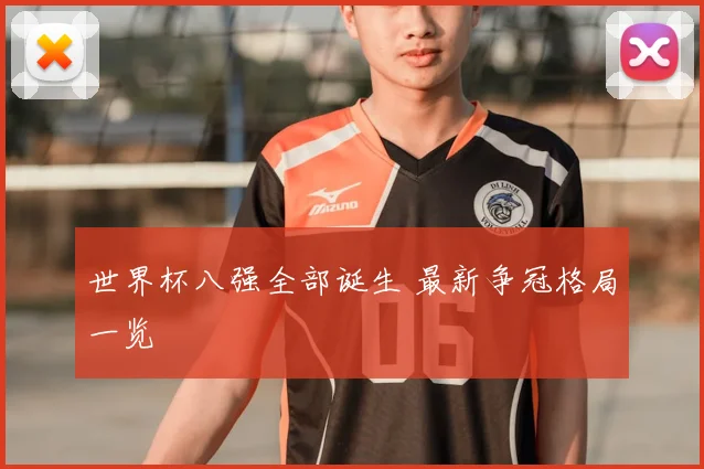 世界杯八强全部诞生 最新争冠格局一览