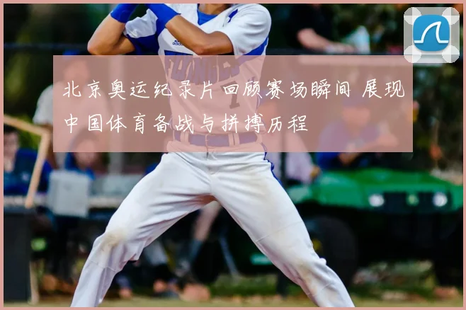 北京奥运纪录片回顾赛场瞬间 展现中国体育备战与拼搏历程